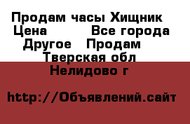Продам часы Хищник › Цена ­ 350 - Все города Другое » Продам   . Тверская обл.,Нелидово г.